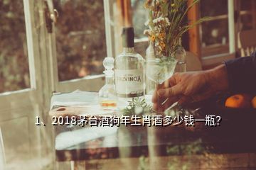 1、2018茅台酒狗年生肖酒多少钱一瓶？