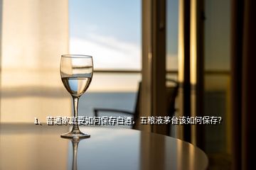 1、普通家庭要如何保存白酒，五粮液茅台该如何保存？