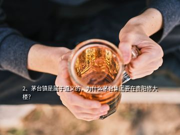 2、茅台镇是属于遵义的，为什么茅台集团要在贵阳修大楼？