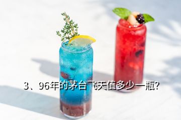 3、96年的茅台飞天值多少一瓶？