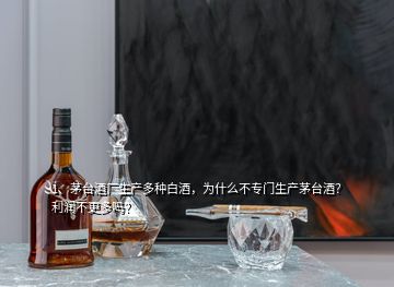 1、茅台酒厂生产多种白酒，为什么不专门生产茅台酒？利润不更多吗？