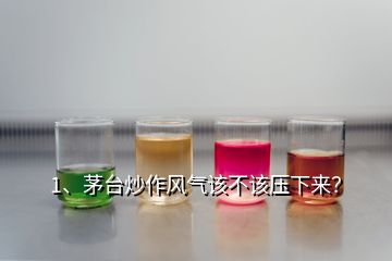 1、茅台炒作风气该不该压下来？