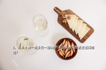 5、头条上面一百多元一箱6瓶的茅台镇酒究竟是否值得相信？