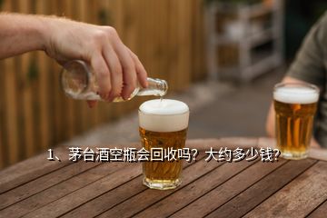 1、茅台酒空瓶会回收吗？大约多少钱？