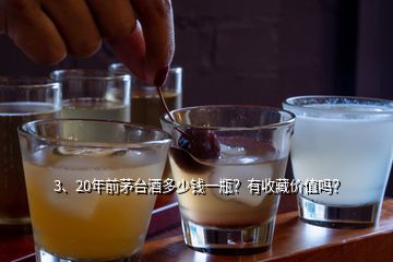 3、20年前茅台酒多少钱一瓶？有收藏价值吗？