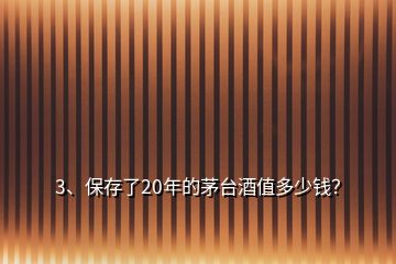 3、保存了20年的茅台酒值多少钱？