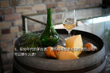 3、有90年代的茅台酒，舍不得喝想掺点别的酒可以吗？可以掺什么酒？