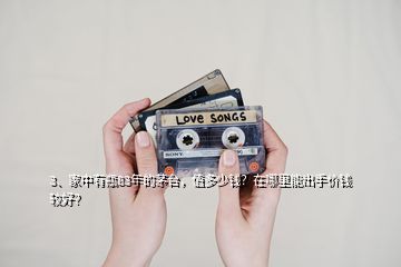 3、家中有瓶83年的茅台，值多少钱？在哪里能出手价钱较好？