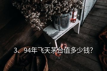 3、94年飞天茅台值多少钱？