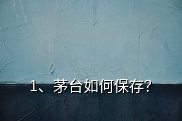 1、茅台如何保存？