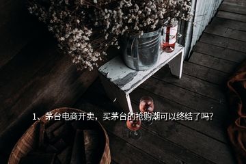 1、茅台电商开卖，买茅台的抢购潮可以终结了吗？