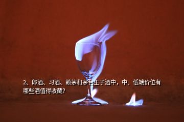 2、郎酒、习酒、赖茅和茅台王子酒中，中、低端价位有哪些酒值得收藏？