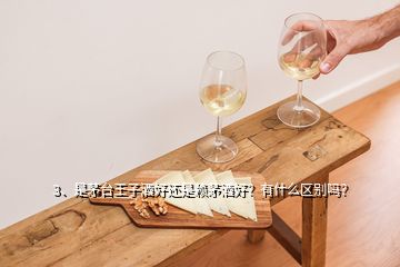 3、是茅台王子酒好还是赖茅酒好？有什么区别吗？