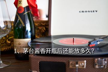 1、茅台酱香开瓶后还能放多久？