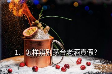 1、怎样辨别茅台老酒真假？