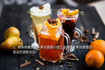 2、用来收藏的话，茅台酱香53度王子酒还是茅台酱香53度迎宾酒更合适？