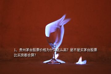 1、贵州茅台股票价格为什么这么高？是不是买茅台股票比买房都合算？