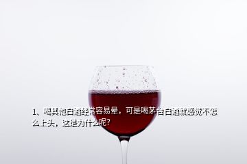 1、喝其他白酒经常容易晕，可是喝茅台白酒就感觉不怎么上头，这是为什么呢？