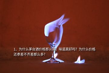 1、为什么茅台酒价格那么高，味道真好吗？为什么价格还参差不齐差那么多？