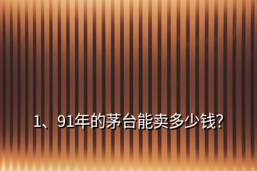 1、91年的茅台能卖多少钱？