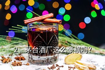 2、茅台酒厂这么豪横吗？