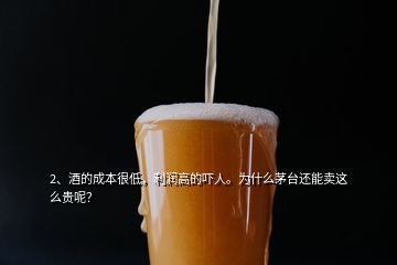 2、酒的成本很低，利润高的吓人。为什么茅台还能卖这么贵呢？