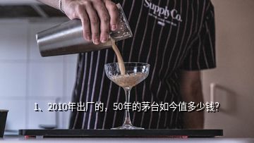 1、2010年出厂的，50年的茅台如今值多少钱？