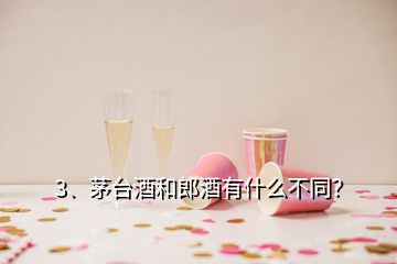 3、茅台酒和郎酒有什么不同？