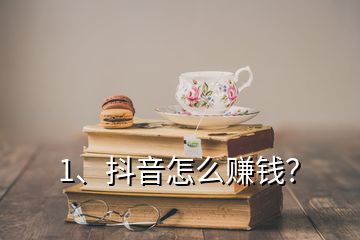 1、抖音怎么赚钱？