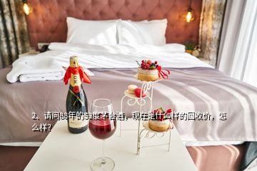 2、请问88年的53度茅台酒，现在是什么样的回收价，怎么样？