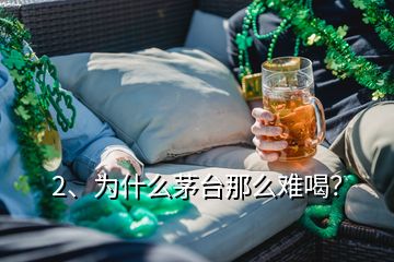 2、为什么茅台那么难喝？