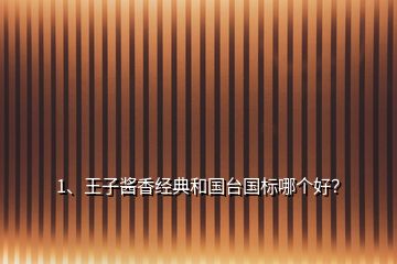 1、王子酱香经典和国台国标哪个好？