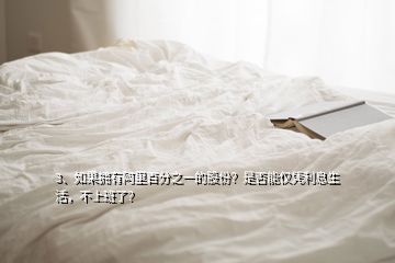 3、如果拥有阿里百分之一的股份？是否能仅凭利息生活，不上班了？