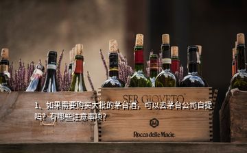 1、如果需要购买大批的茅台酒，可以去茅台公司自提吗？有哪些注意事项？