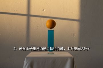 2、茅台王子生肖酒是否值得收藏，上升空间大吗？