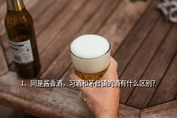 1、同是酱香酒，习酒和茅台镇的酒有什么区别？