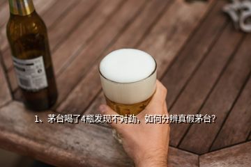 1、茅台喝了4瓶发现不对劲，如何分辨真假茅台？