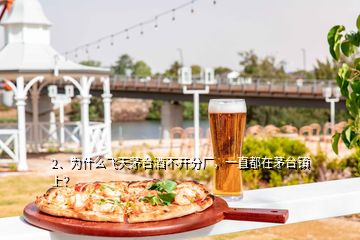 2、为什么飞天茅台酒不开分厂，一直都在茅台镇上？