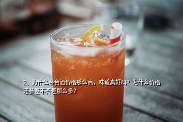 2、为什么茅台酒价格那么高，味道真好吗？为什么价格还参差不齐差那么多？