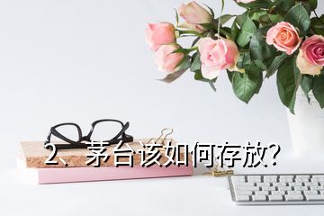 2、茅台该如何存放？