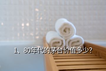 1、80年代的茅台价值多少？