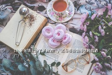 1、茅台镇上除了茅台酒厂，还有哪些值得信赖的酒厂？