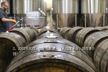 2、2002年出的，15年年份酒，飞天53度茅台，现在多少钱？