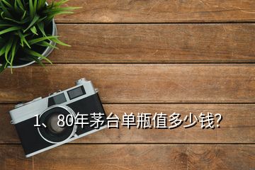 1、80年茅台单瓶值多少钱？