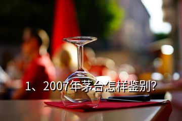 1、2007年茅台怎样鉴别？