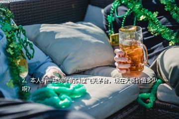 2、本人有一瓶98年的53度飞天茅台，现在大概价值多少啊？