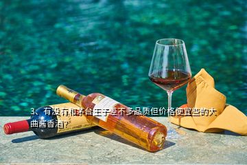 3、有没有和茅台王子差不多品质但价格便宜些的大曲酱香酒？