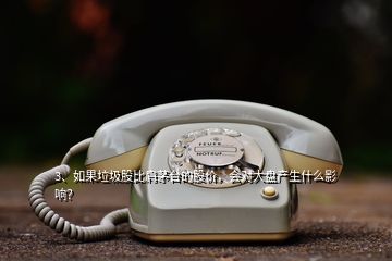 3、如果垃圾股比肩茅台的股价，会对大盘产生什么影响？