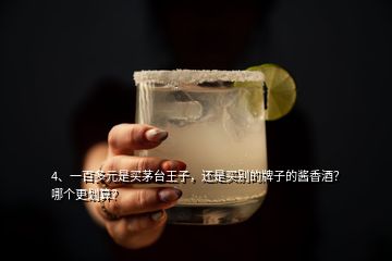 4、一百多元是买茅台王子，还是买别的牌子的酱香酒？哪个更划算？