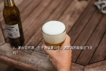 2、茅台迎宾酒、王子酒储藏10年，酒质真的能接近飞天吗？